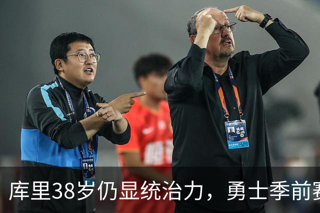 库里38岁仍显统治力，勇士季前赛遇挑战