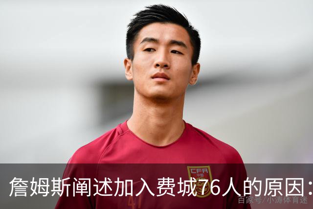 詹姆斯阐述加入费城76人的原因：与马克西的深厚情谊