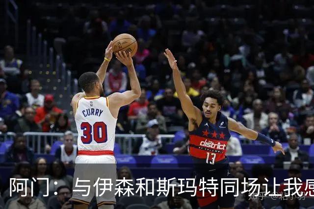 阿门：与伊森和斯玛特同场让我感到轻松 我对他们的防守充满信心